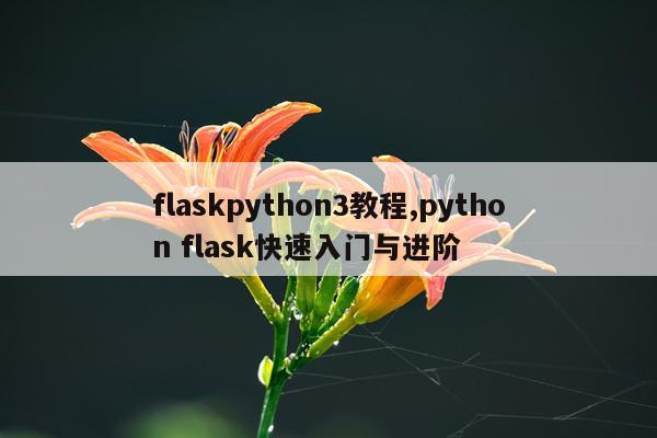 flaskpython3教程,python flask快速入门与进阶