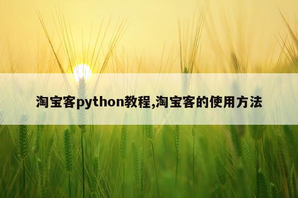 淘宝客python教程,淘宝客的使用方法