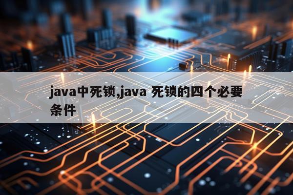 java中死锁,java 死锁的四个必要条件