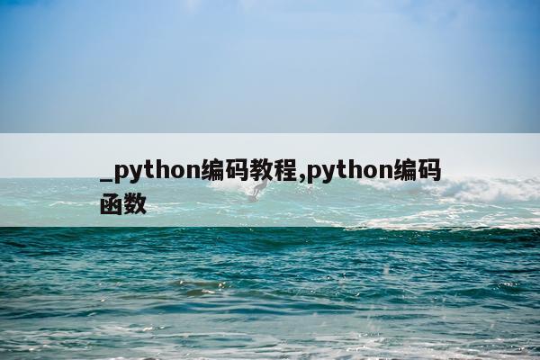 _python编码教程,python编码函数