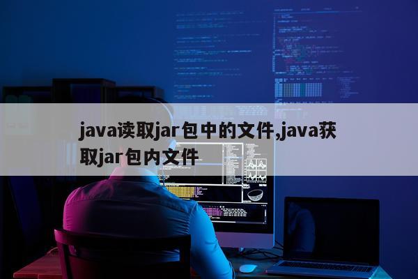 java读取jar包中的文件,java获取jar包内文件