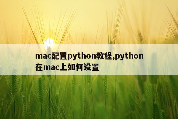 mac配置python教程,python在mac上如何设置