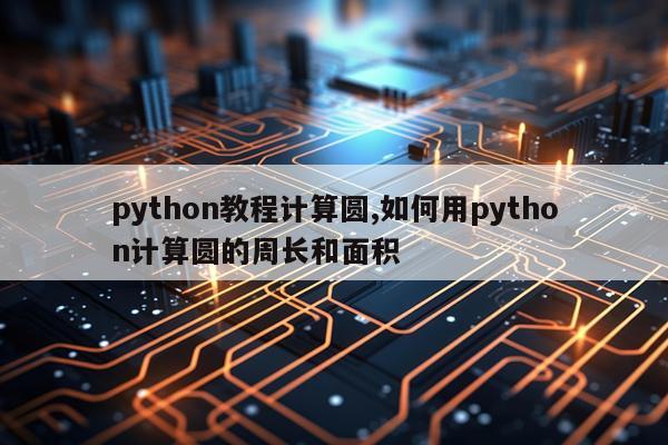 python教程计算圆,如何用python计算圆的周长和面积