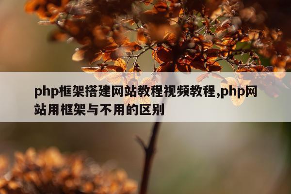 php框架搭建网站教程视频教程,php网站用框架与不用的区别