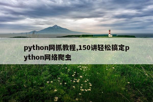 python网抓教程,150讲轻松搞定python网络爬虫