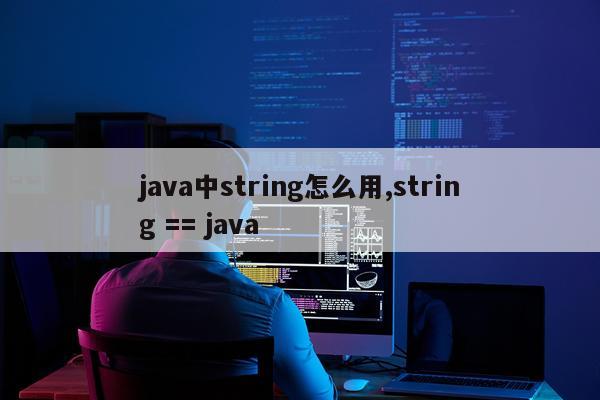 java中string怎么用,string == java