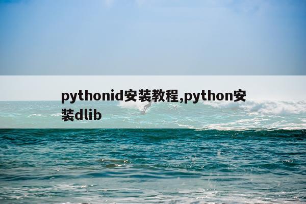 pythonid安装教程,python安装dlib