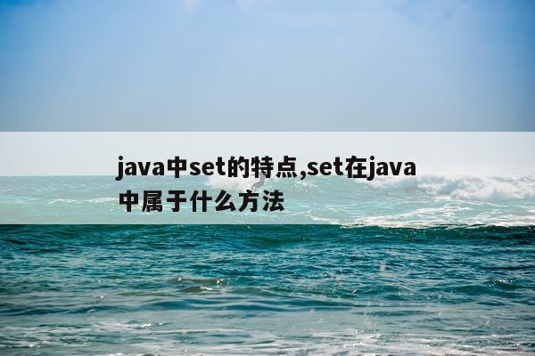 java中set的特点,set在java中属于什么方法