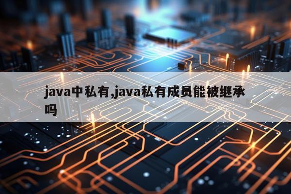 java中私有,java私有成员能被继承吗