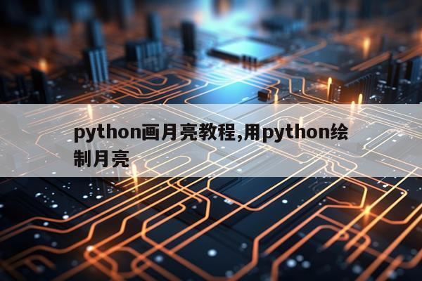 python画月亮教程,用python绘制月亮