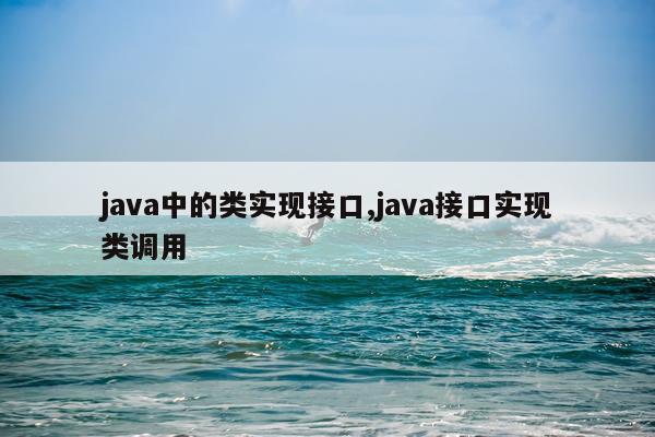java中的类实现接口,java接口实现类调用