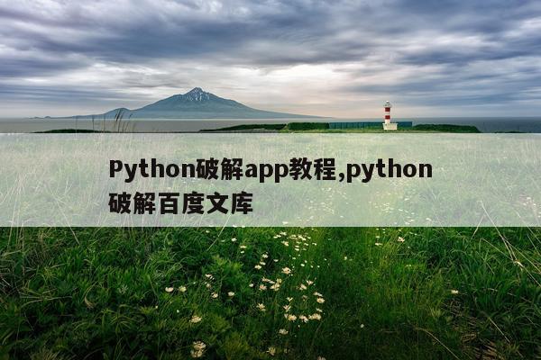Python破解app教程,python破解百度文库