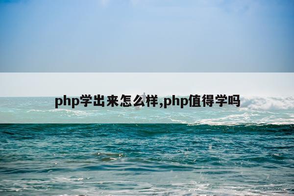 php学出来怎么样,php值得学吗
