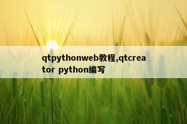 qtpythonweb教程,qtcreator python编写
