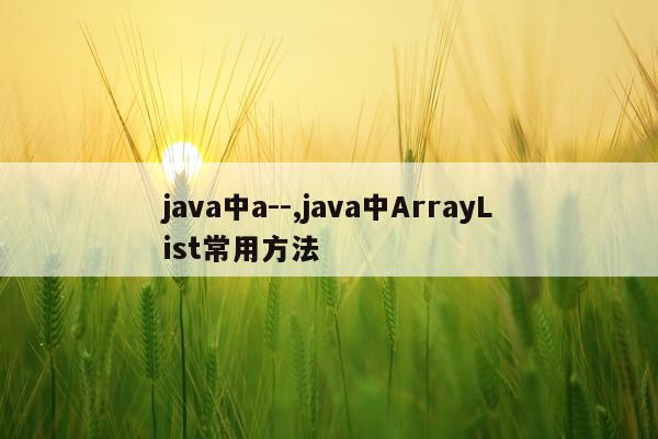 java中a--,java中ArrayList常用方法