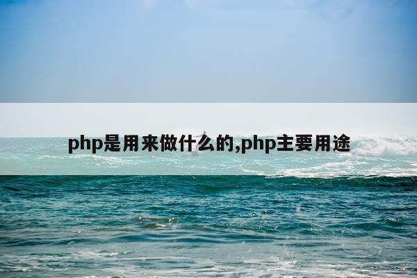 php是用来做什么的,php主要用途