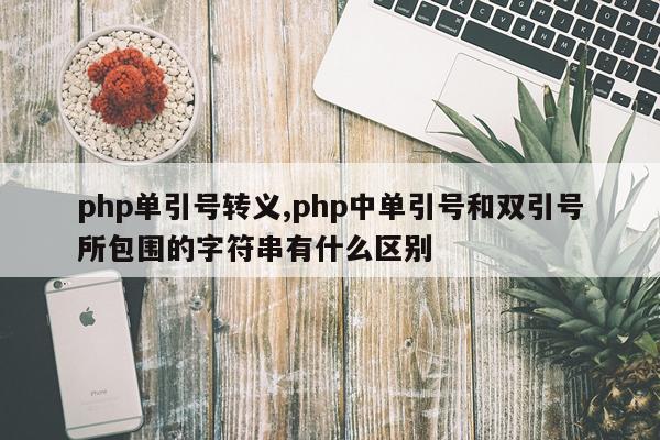 php单引号转义,php中单引号和双引号所包围的字符串有什么区别