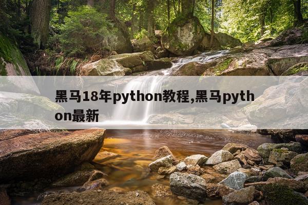 黑马18年python教程,黑马python最新