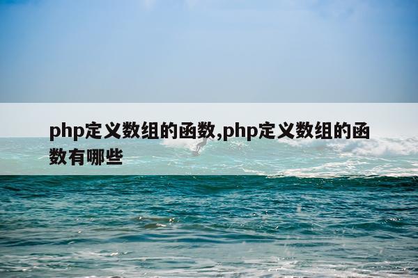 php定义数组的函数,php定义数组的函数有哪些