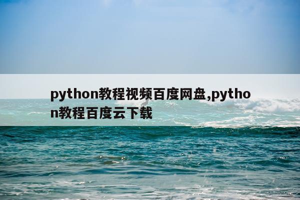 python教程视频百度网盘,python教程百度云下载