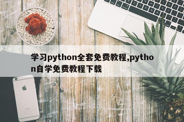 学习python全套免费教程,python自学免费教程下载