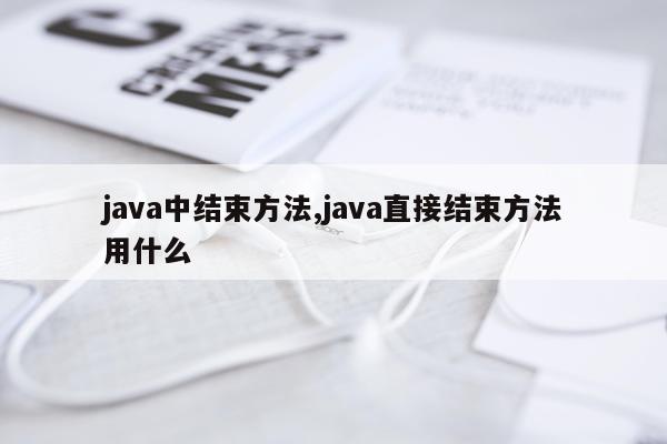 java中结束方法,java直接结束方法用什么
