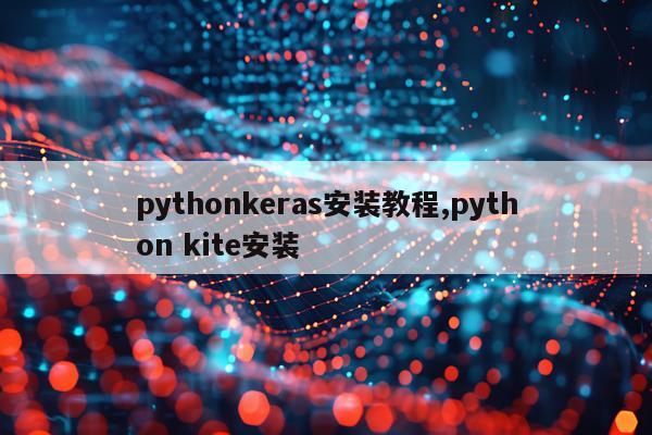 pythonkeras安装教程,python kite安装