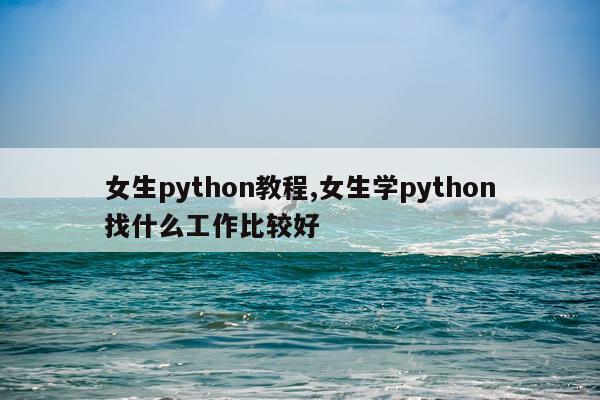 女生python教程,女生学python找什么工作比较好