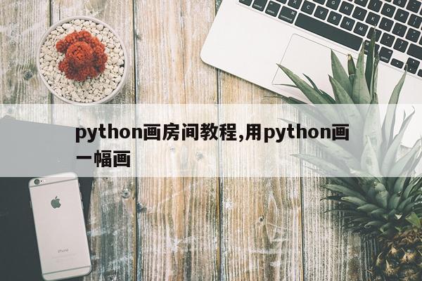 python画房间教程,用python画一幅画