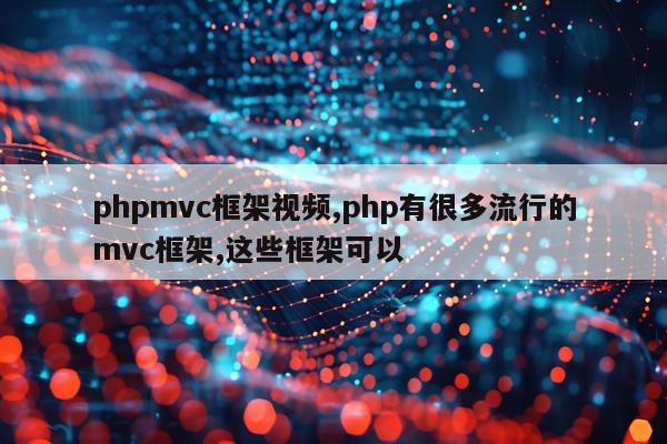 phpmvc框架视频,php有很多流行的mvc框架,这些框架可以