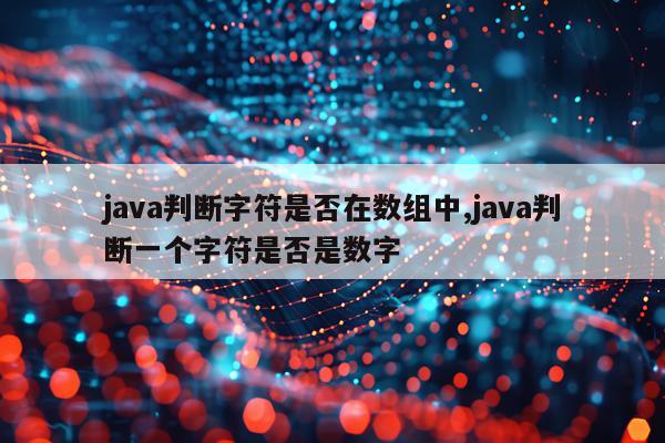java判断字符是否在数组中,java判断一个字符是否是数字