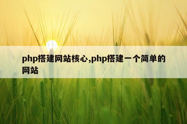 php搭建网站核心,php搭建一个简单的网站