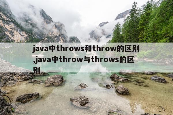 java中throws和throw的区别,java中throw与throws的区别