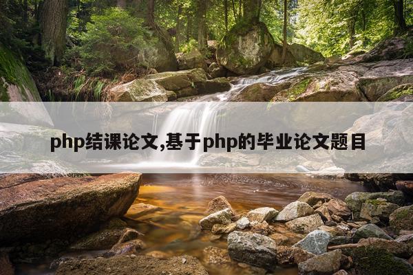 php结课论文,基于php的毕业论文题目