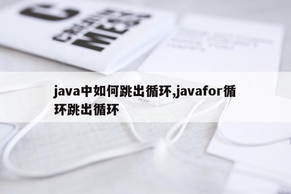 java中如何跳出循环,javafor循环跳出循环