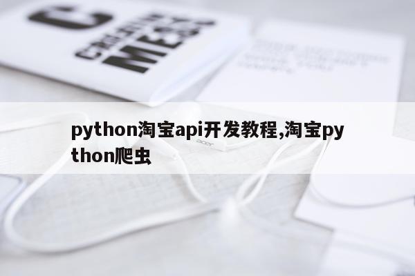 python淘宝api开发教程,淘宝python爬虫
