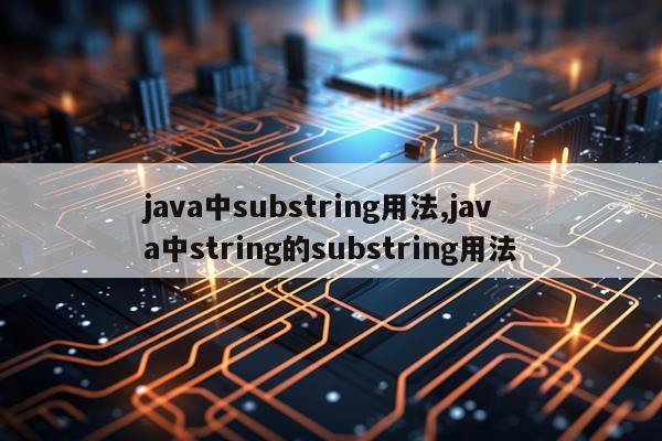 java中substring用法,java中string的substring用法