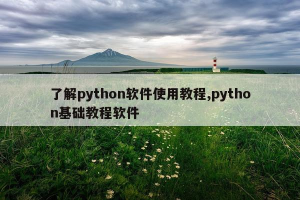 了解python软件使用教程,python基础教程软件