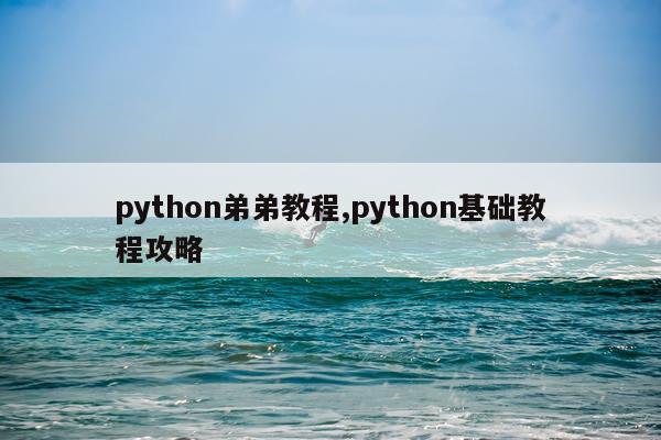 python弟弟教程,python基础教程攻略