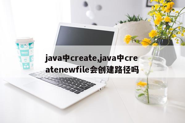 java中create,java中createnewfile会创建路径吗