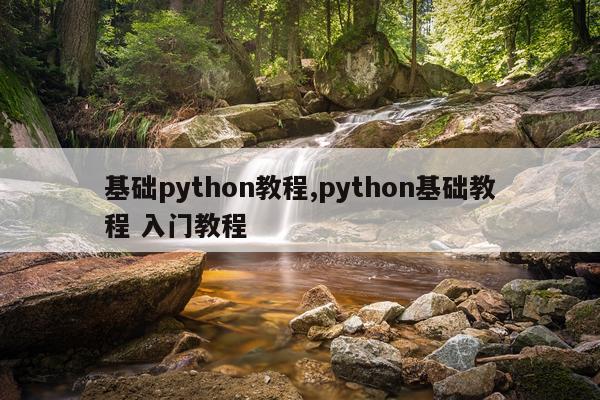 基础python教程,python基础教程 入门教程