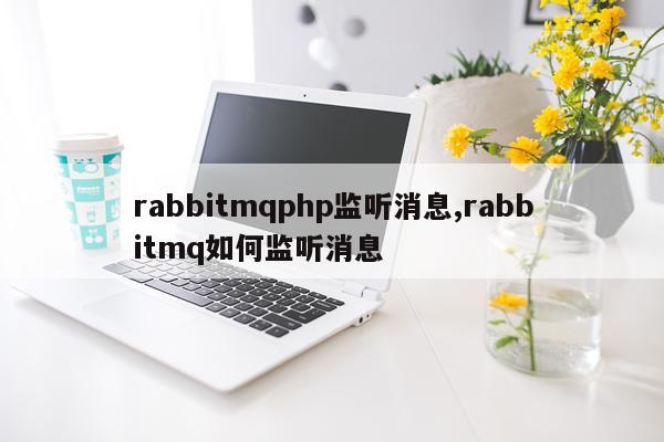 rabbitmqphp监听消息,rabbitmq如何监听消息