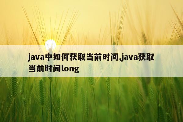 java中如何获取当前时间,java获取当前时间long