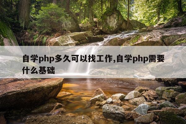 自学php多久可以找工作,自学php需要什么基础
