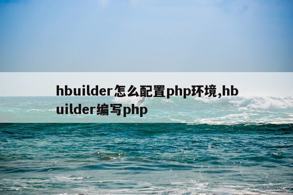 hbuilder怎么配置php环境,hbuilder编写php