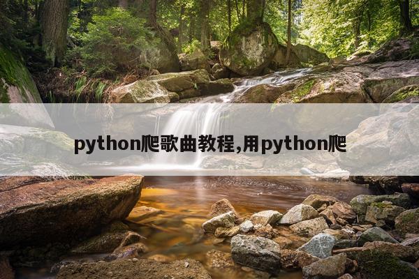 python爬歌曲教程,用python爬