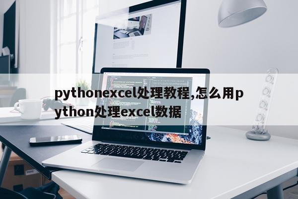 pythonexcel处理教程,怎么用python处理excel数据