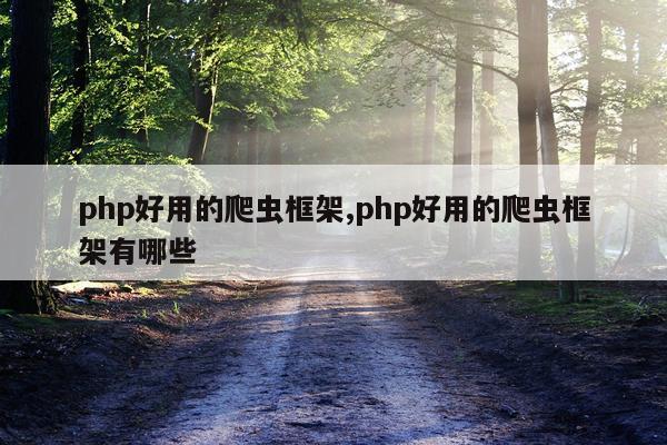 php好用的爬虫框架,php好用的爬虫框架有哪些