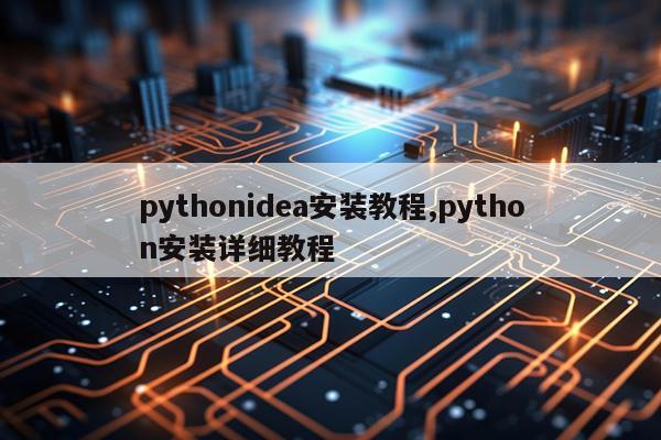 pythonidea安装教程,python安装详细教程