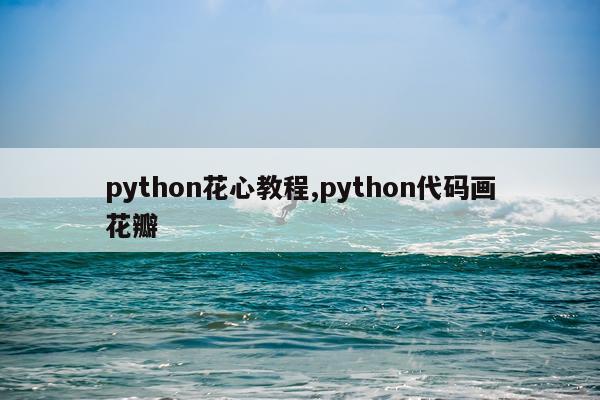 python花心教程,python代码画花瓣